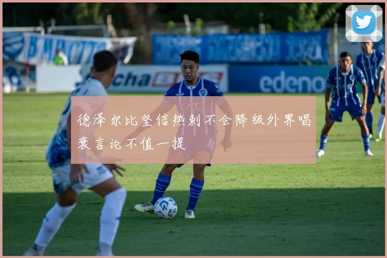 德泽尔比坚信热刺不会降级外界唱衰言论不值一提