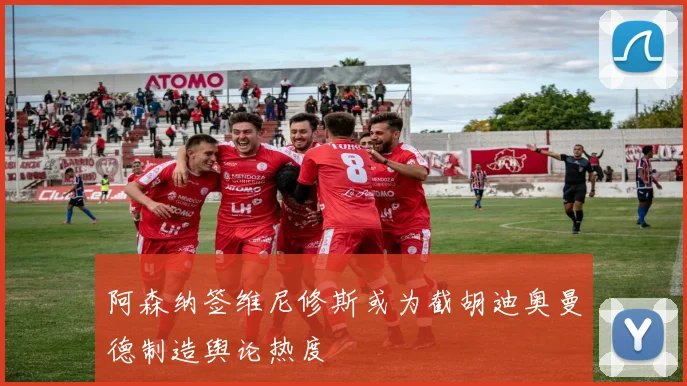 阿森纳签维尼修斯或为截胡迪奥曼德制造舆论热度