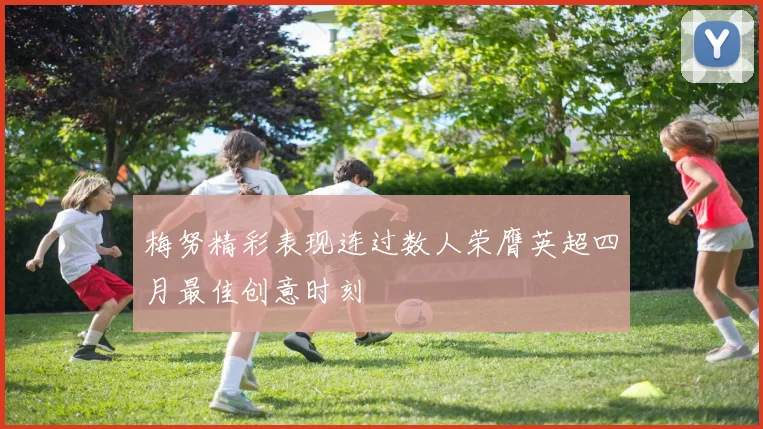 梅努精彩表现连过数人荣膺英超四月最佳创意时刻