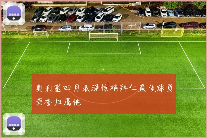 奥利塞四月表现惊艳拜仁最佳球员荣誉归属他