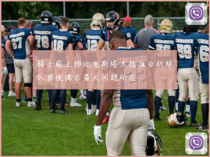 骑士前主帅比克斯塔夫精准分析球队困境揭示最大问题所在