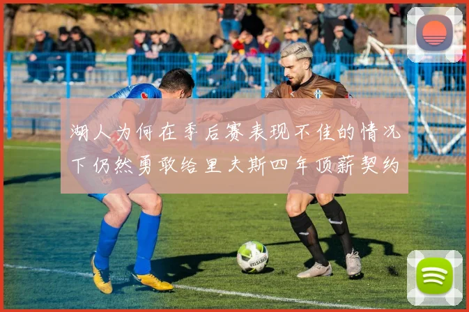 湖人为何在季后赛表现不佳的情况下仍然勇敢给里夫斯四年顶薪契约