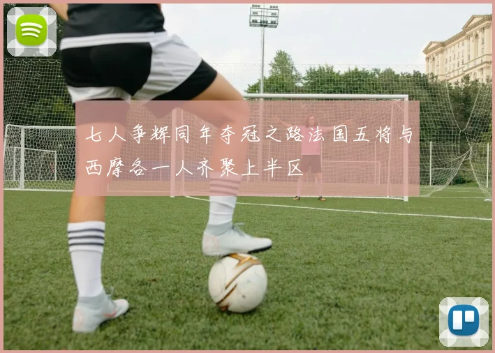 七人争辉同年夺冠之路法国五将与西摩各一人齐聚上半区