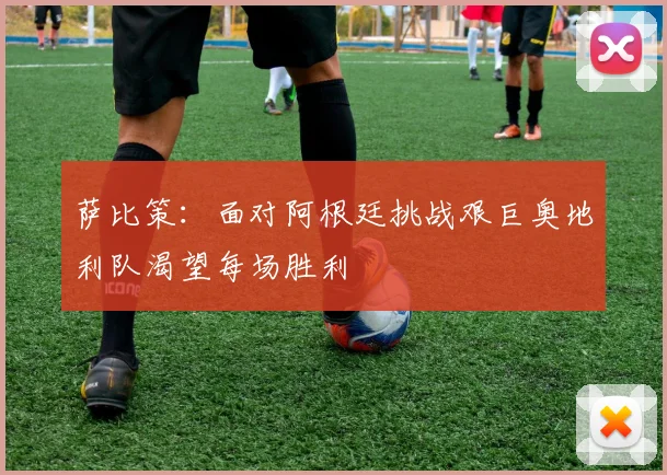 萨比策：面对阿根廷挑战艰巨奥地利队渴望每场胜利