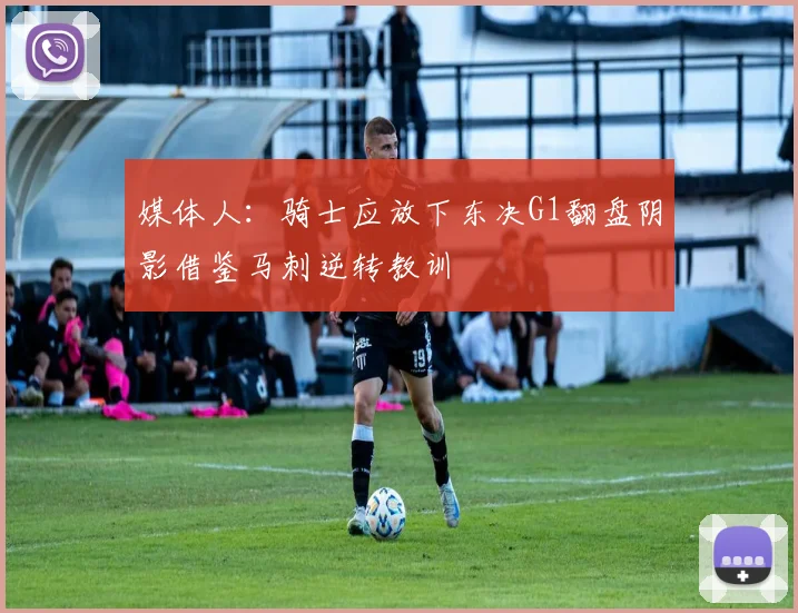 媒体人：骑士应放下东决G1翻盘阴影借鉴马刺逆转教训