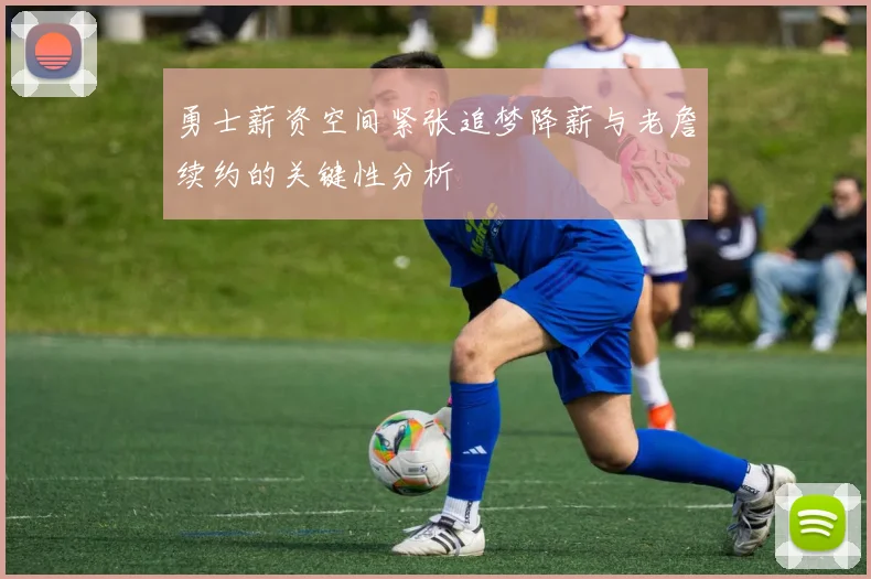 勇士薪资空间紧张追梦降薪与老詹续约的关键性分析