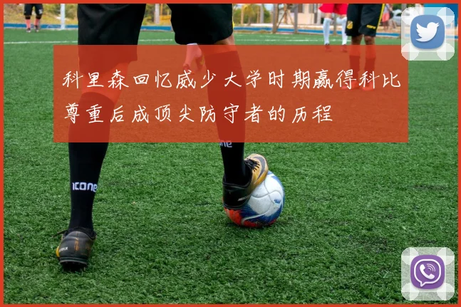科里森回忆威少大学时期赢得科比尊重后成顶尖防守者的历程