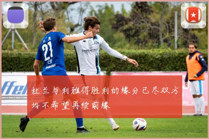 杜兰与利雅得胜利的缘分已尽双方均不希望再续前缘