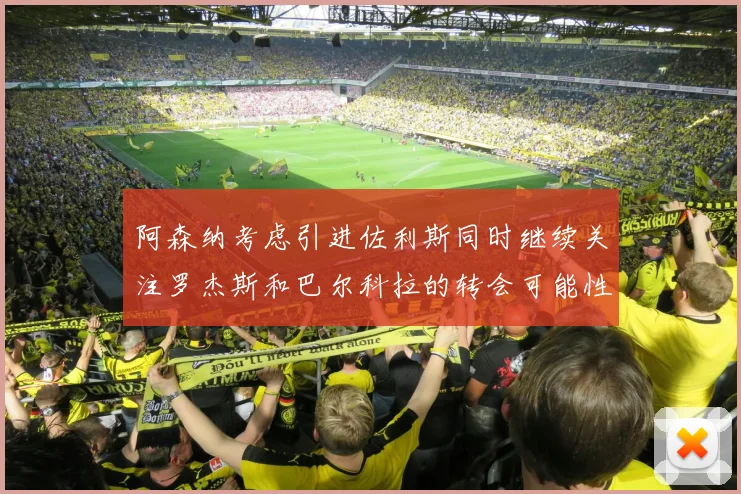 阿森纳考虑引进佐利斯同时继续关注罗杰斯和巴尔科拉的转会可能性